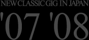 NEW CLASSIC GIG in Japan '07 '08